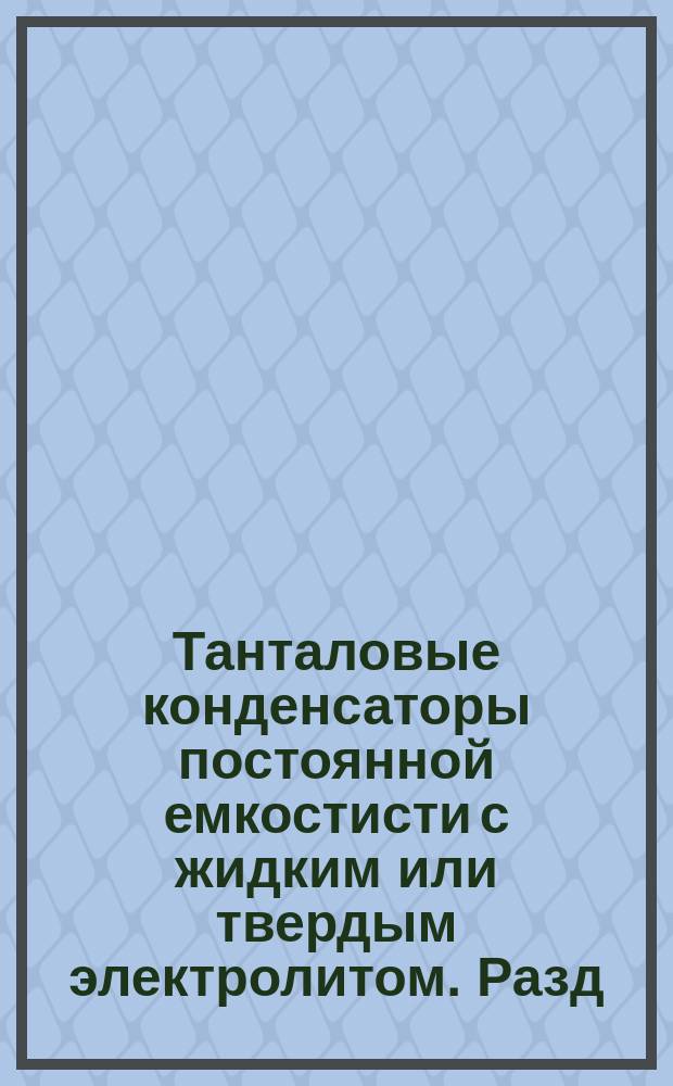 Танталовые конденсаторы постоянной емкостисти с жидким или твердым электролитом. Разд. 1 - 2