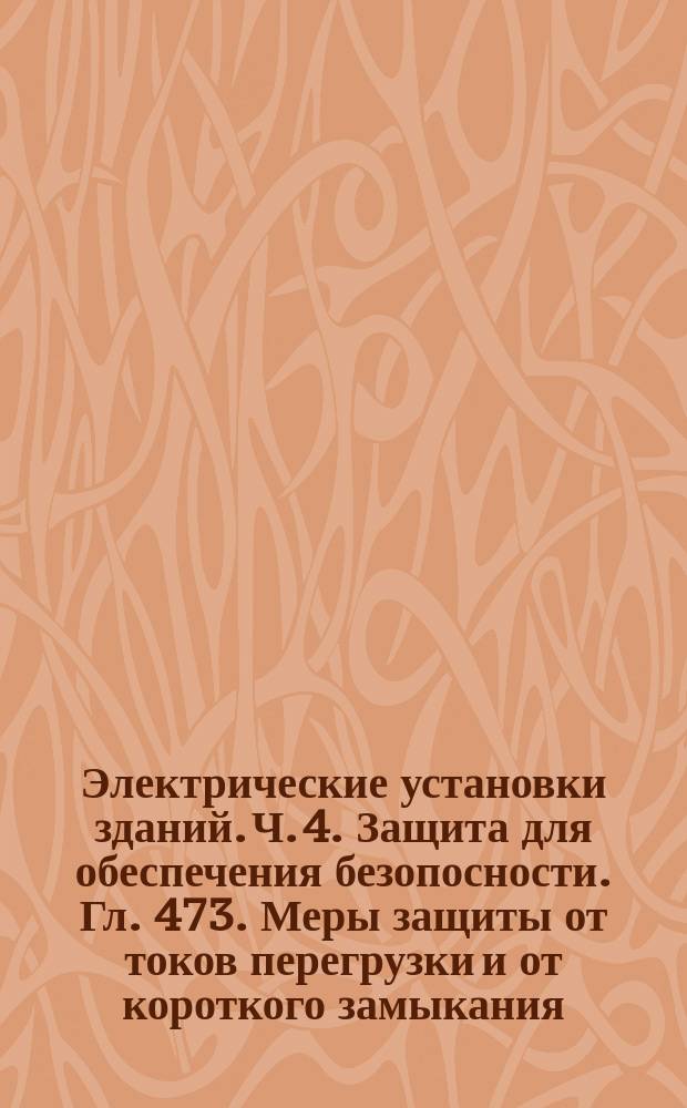 Электрические установки зданий. Ч. 4. Защита для обеспечения безопосности. Гл. 473. Меры защиты от токов перегрузки и от короткого замыкания
