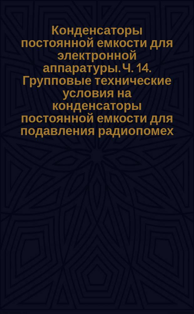 Конденсаторы постоянной емкости для электронной аппаратуры. Ч. 14. Групповые технические условия на конденсаторы постоянной емкости для подавления радиопомех. Выбор методов испытаний и общие требования