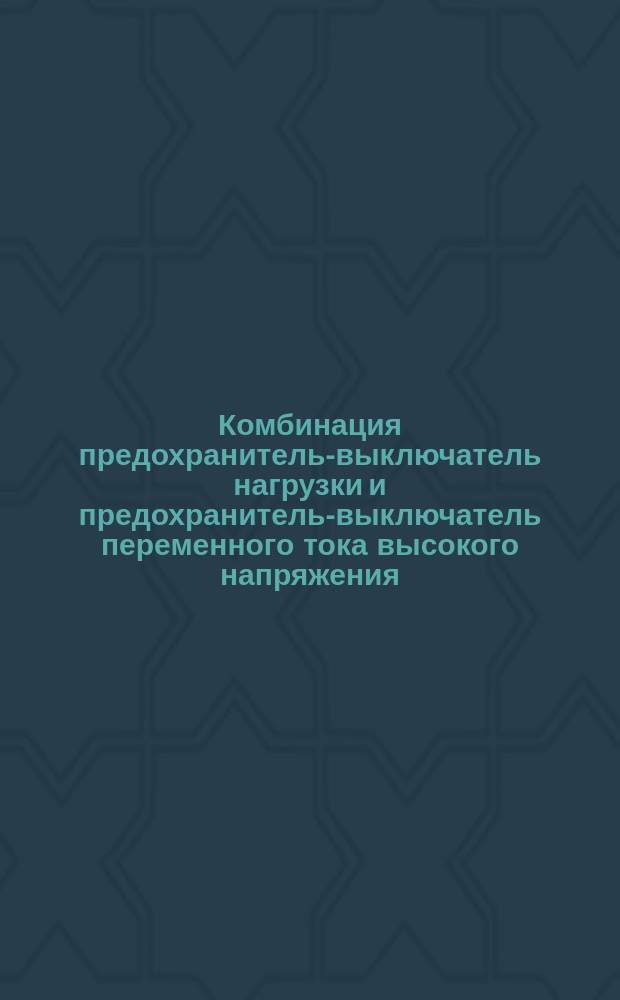 Комбинация предохранитель-выключатель нагрузки и предохранитель-выключатель переменного тока высокого напряжения