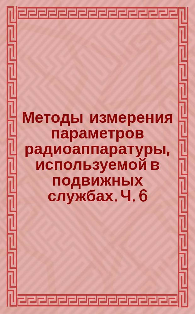 Методы измерения параметров радиоаппаратуры, используемой в подвижных службах. Ч. 6. Методы измерения параметров вызывной аппаратуры