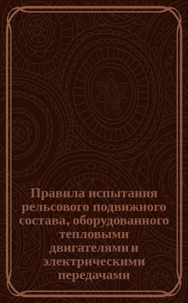 Правила испытания рельсового подвижного состава, оборудованного тепловыми двигателями и электрическими передачами, после изготовления и перед пуском в эксплуатацию