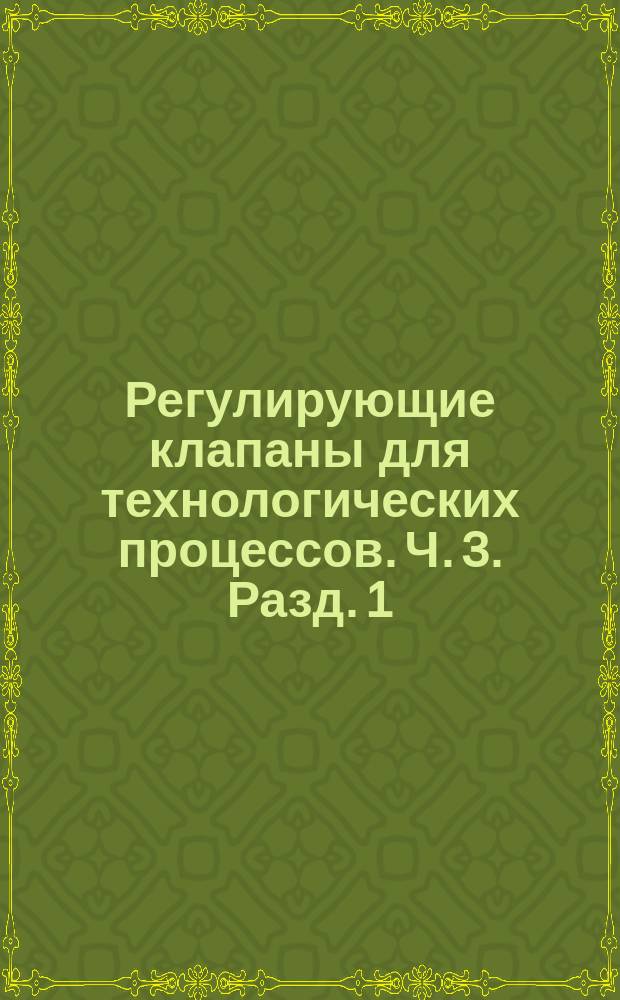 Регулирующие клапаны для технологических процессов. Ч. 3. Разд. 1