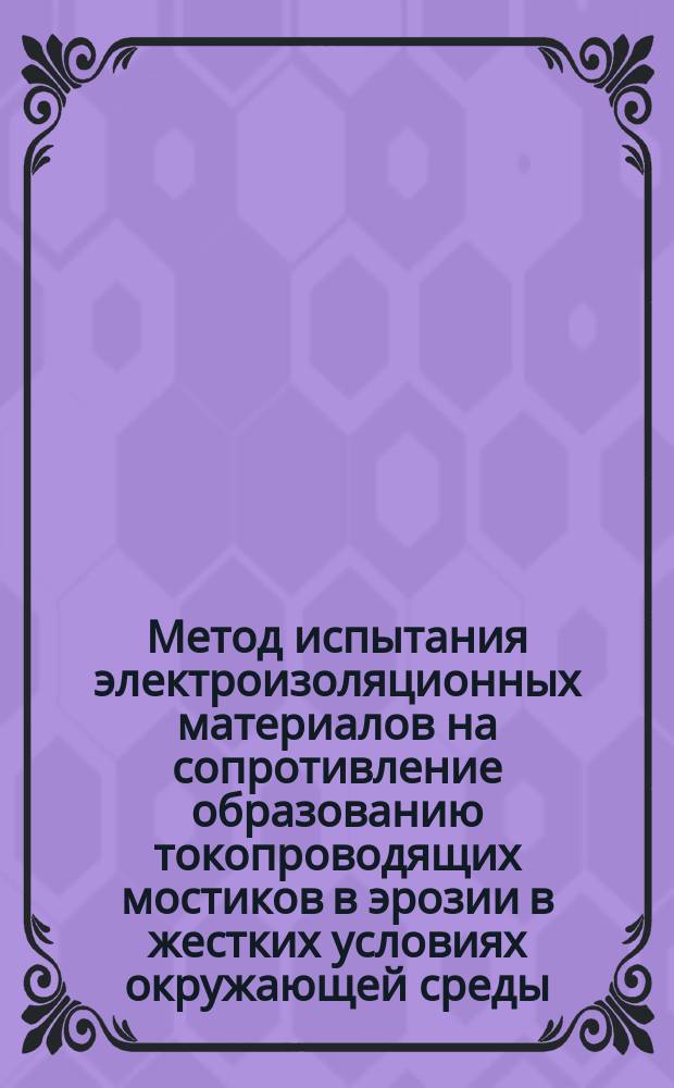 Метод испытания электроизоляционных материалов на сопротивление образованию токопроводящих мостиков в эрозии в жестких условиях окружающей среды