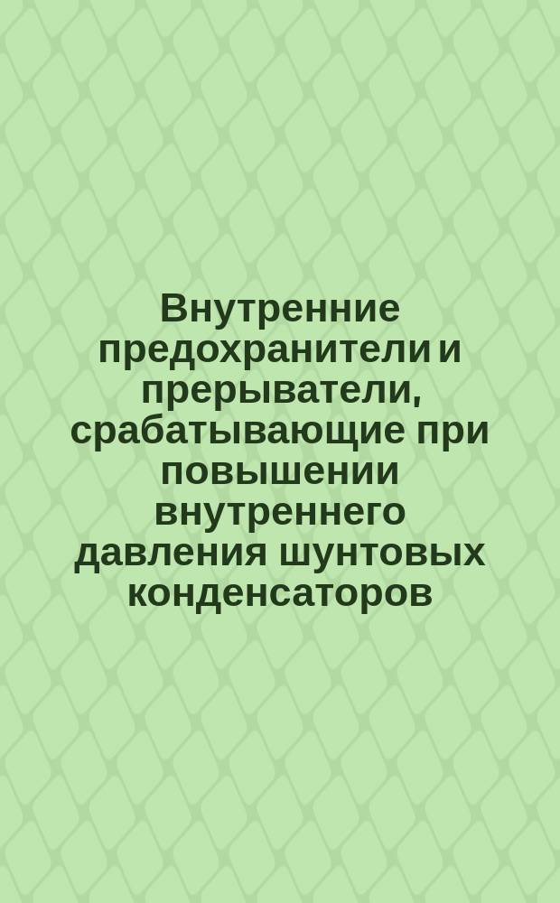 Внутренние предохранители и прерыватели, срабатывающие при повышении внутреннего давления шунтовых конденсаторов