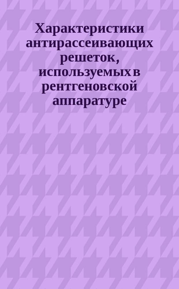 Характеристики антирассеивающих решеток, используемых в рентгеновской аппаратуре