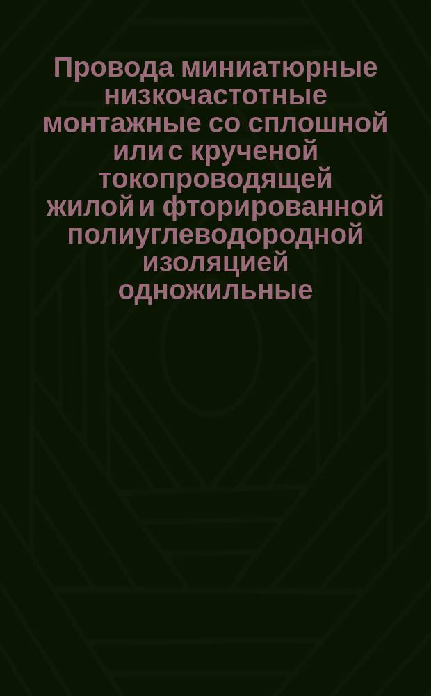 Провода миниатюрные низкочастотные монтажные со сплошной или с крученой токопроводящей жилой и фторированной полиуглеводородной изоляцией одножильные