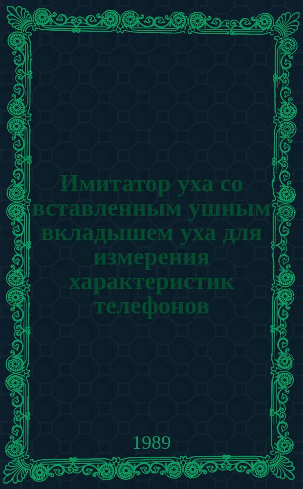 Имитатор уха со вставленным ушным вкладышем уха для измерения характеристик телефонов, соединенных с ухом при помощи ушных вкладышей