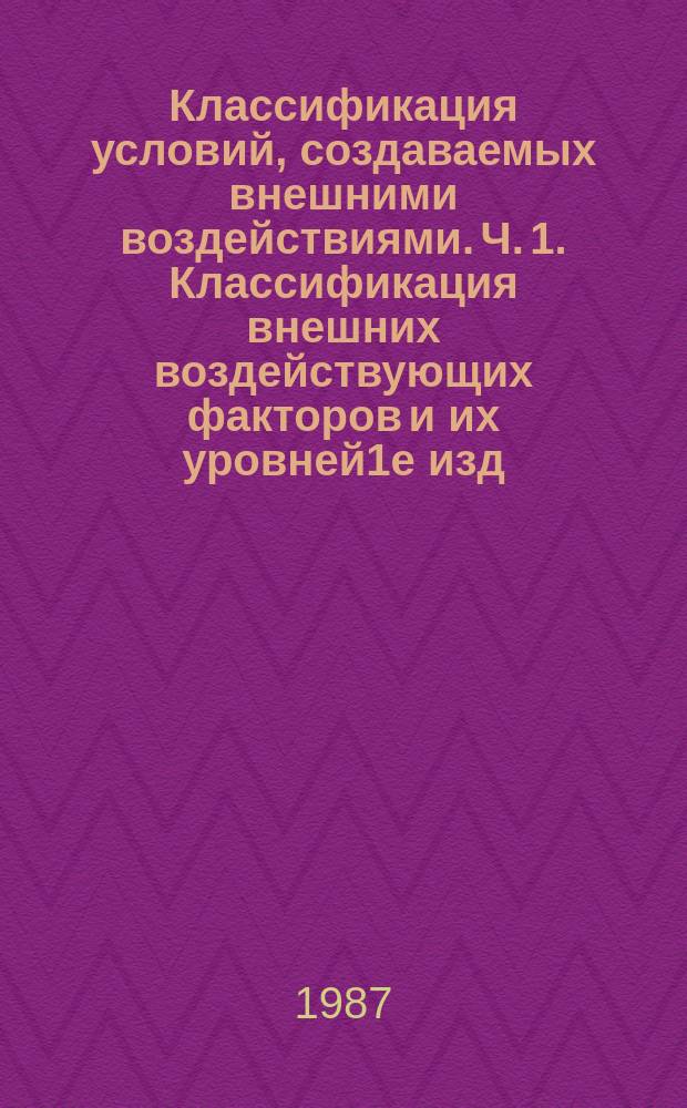 Классификация условий, создаваемых внешними воздействиями. Ч. 1. Классификация внешних воздействующих факторов и их уровней1е изд. 1980. Классификация условий, создаваемых внешними воздействиями. Ч. 1. Классификация внешних воздействующих факторов и их уровней