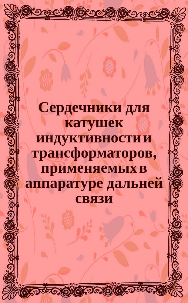 Сердечники для катушек индуктивности и трансформаторов, применяемых в аппаратуре дальней связи. Ч. 2. Групповые технические условия на сердечники из магнитных оксидных материалов, предназначенные для применения в катушках индуктивности