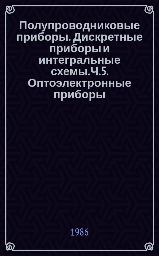 Полупроводниковые приборы. Дискретные приборы и интегральные схемы. Ч. 5. Оптоэлектронные приборы