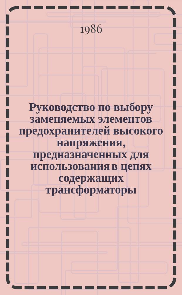 Руководство по выбору заменяемых элементов предохранителей высокого напряжения, предназначенных для использования в цепях содержащих трансформаторы