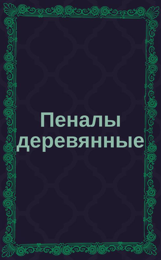 Пеналы деревянные