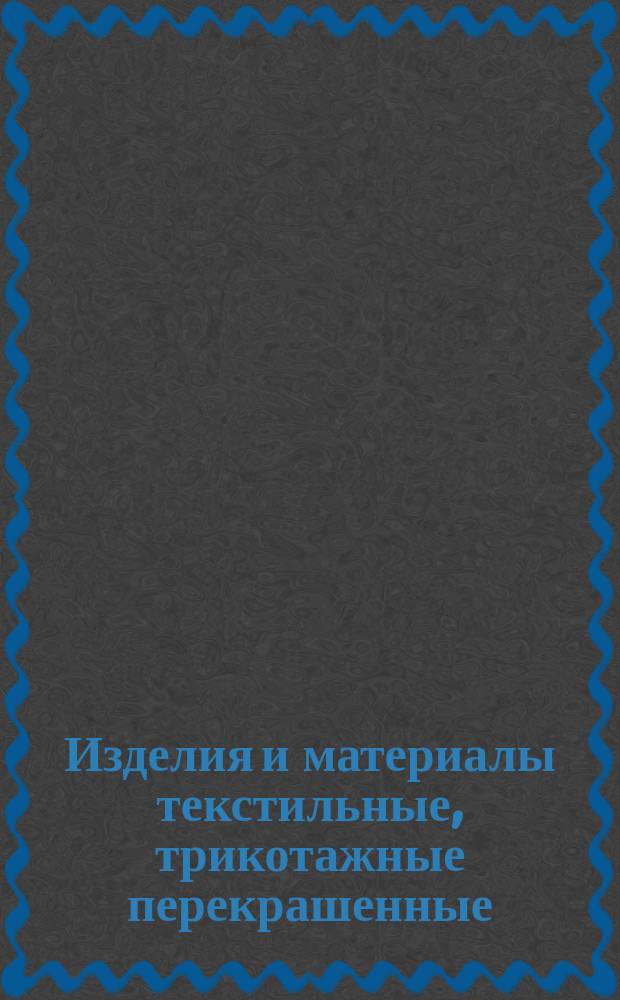 Изделия и материалы текстильные, трикотажные перекрашенные