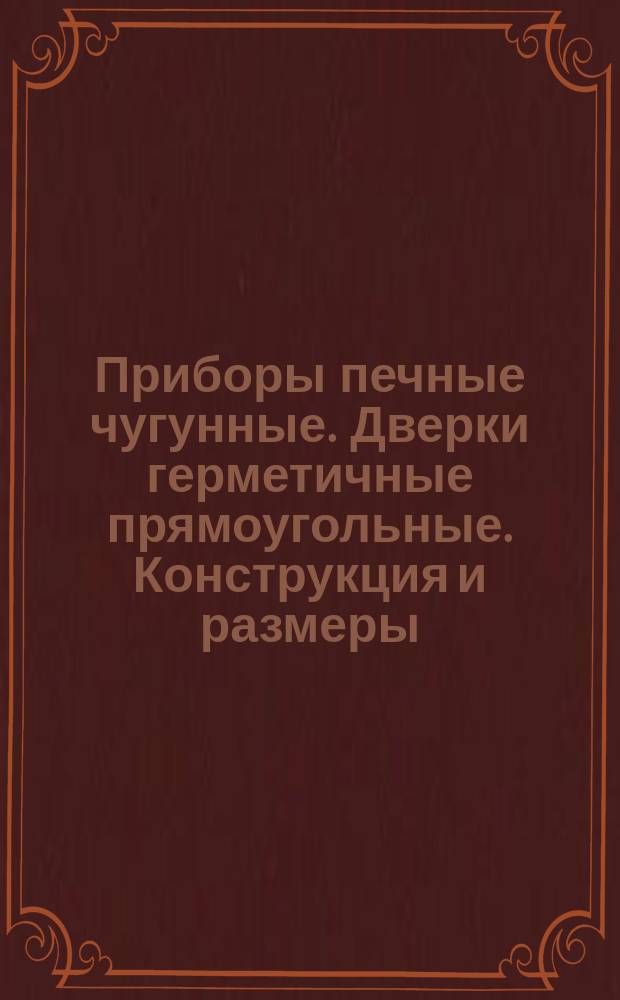Приборы печные чугунные. Дверки герметичные прямоугольные. Конструкция и размеры
