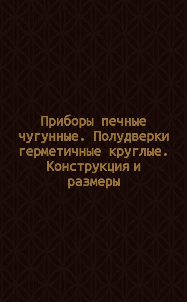 Приборы печные чугунные. Полудверки герметичные круглые. Конструкция и размеры