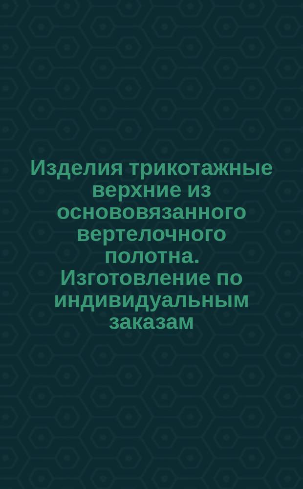 Изделия трикотажные верхние из основовязанного вертелочного полотна. Изготовление по индивидуальным заказам