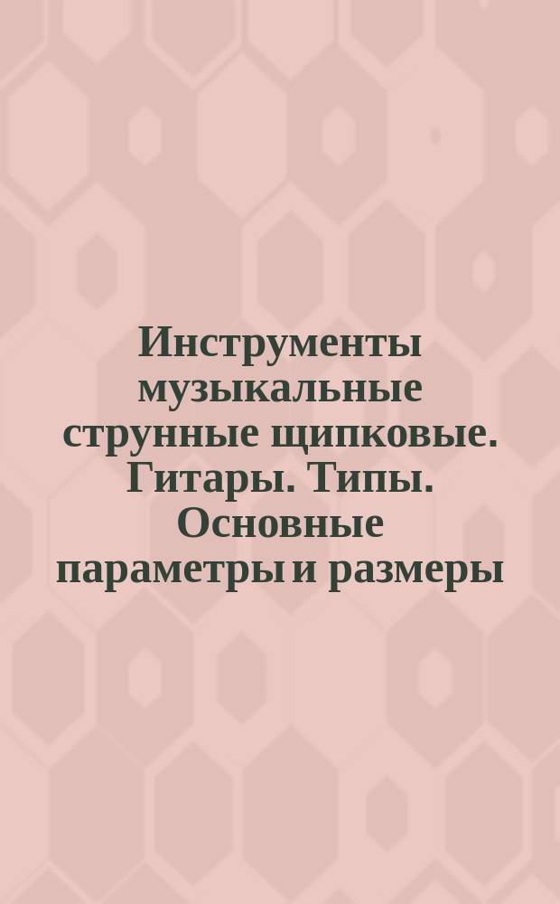 Инструменты музыкальные струнные щипковые. Гитары. Типы. Основные параметры и размеры