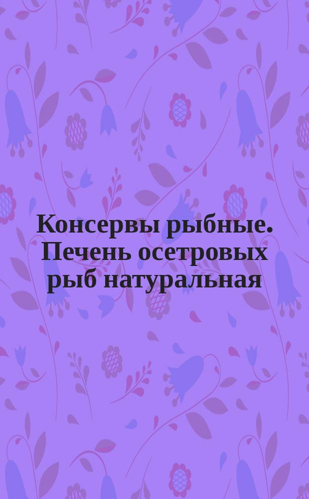 Консервы рыбные. Печень осетровых рыб натуральная