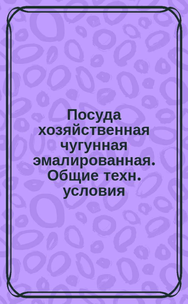 Посуда хозяйственная чугунная эмалированная. Общие техн. условия
