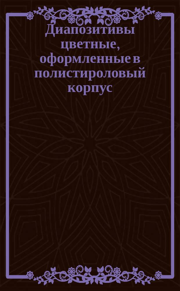Диапозитивы цветные, оформленные в полистироловый корпус