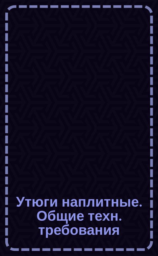 Утюги наплитные. Общие техн. требования