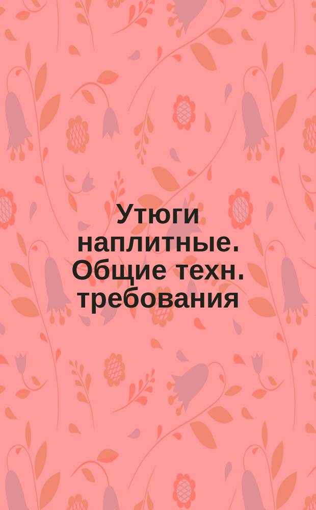 Утюги наплитные. Общие техн. требования