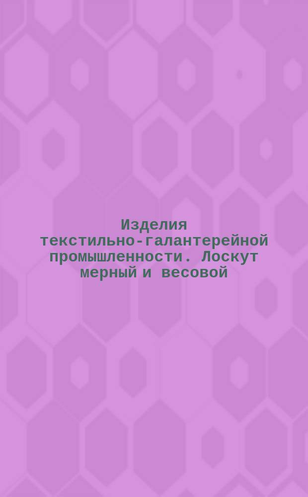 Изделия текстильно-галантерейной промышленности. Лоскут мерный и весовой