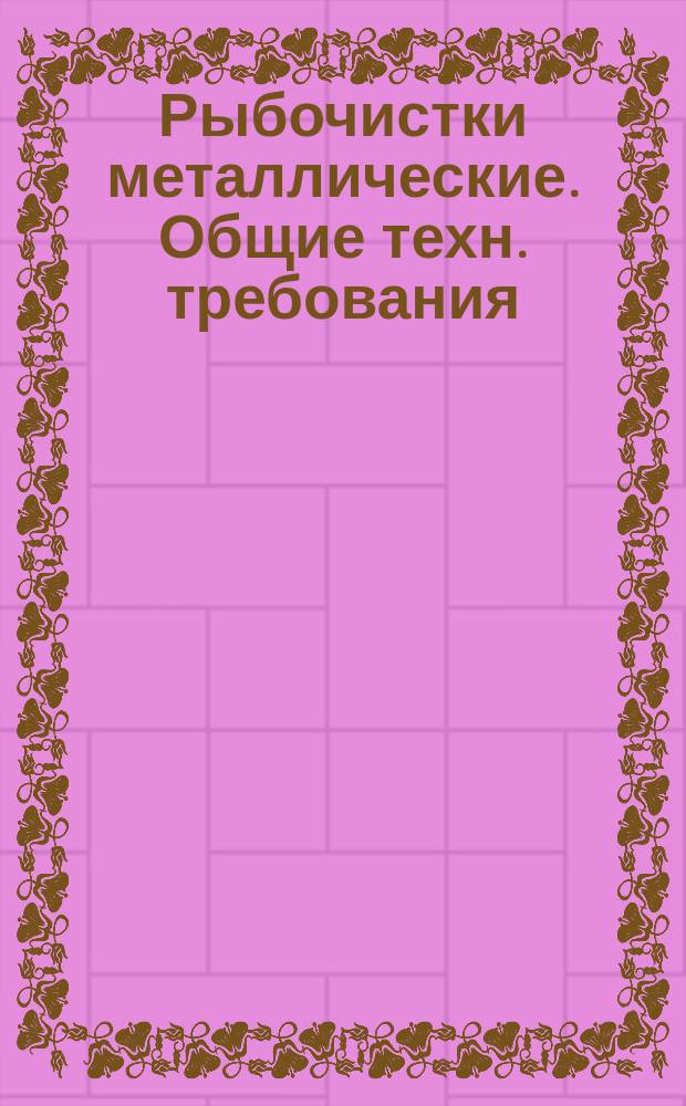 Рыбочистки металлические. Общие техн. требования