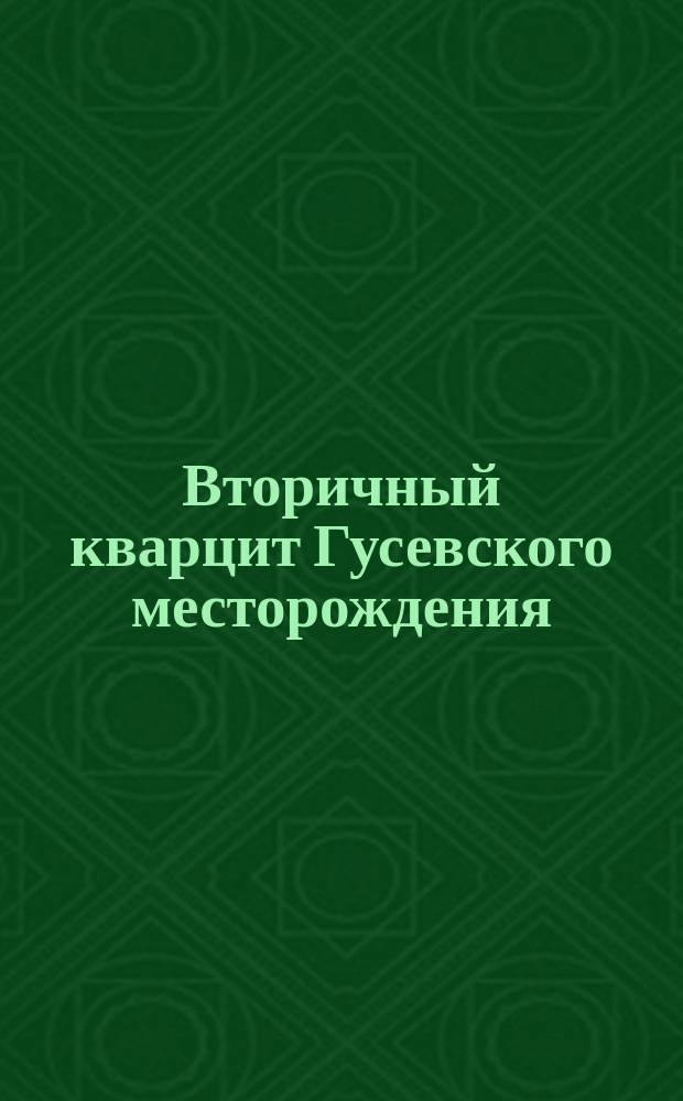 Вторичный кварцит Гусевского месторождения (гусевский камень)