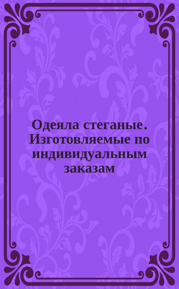 Одеяла стеганые. Изготовляемые по индивидуальным заказам