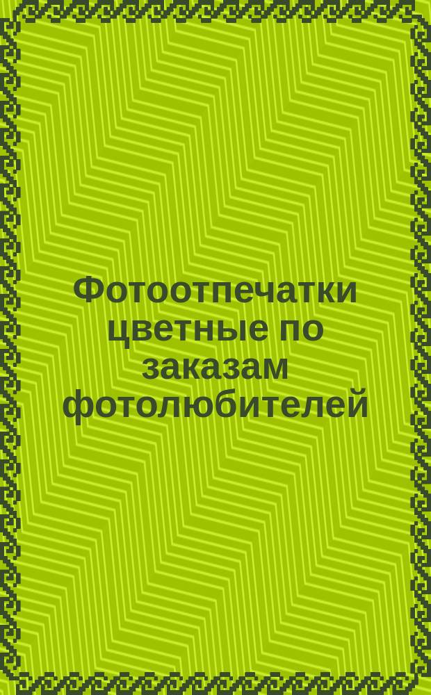 Фотоотпечатки цветные по заказам фотолюбителей