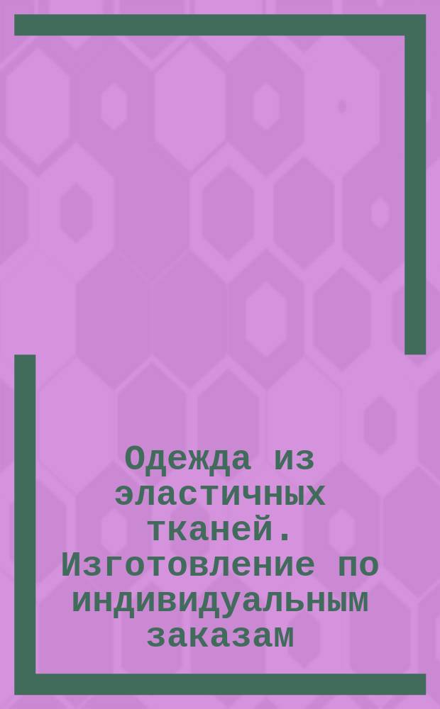 Одежда из эластичных тканей. Изготовление по индивидуальным заказам