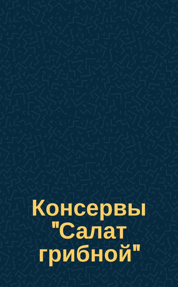 Консервы "Салат грибной"