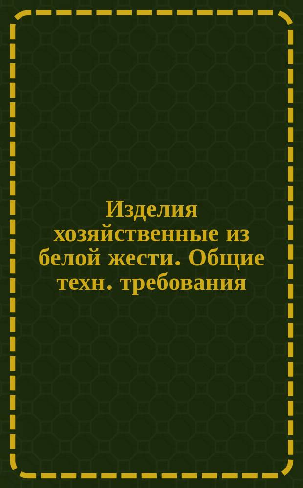 Изделия хозяйственные из белой жести. Общие техн. требования