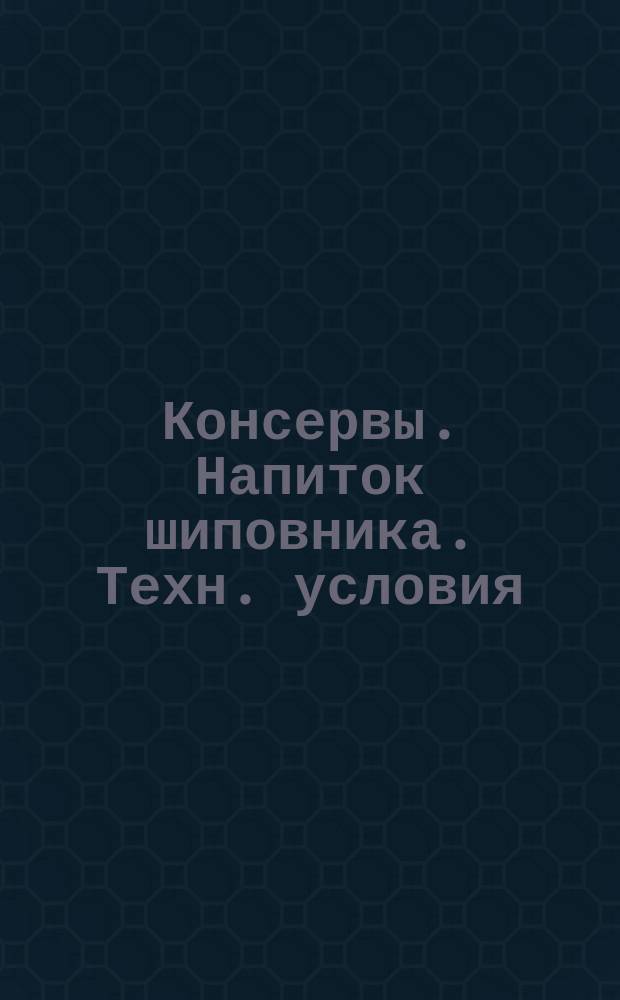 Консервы. Напиток шиповника. Техн. условия
