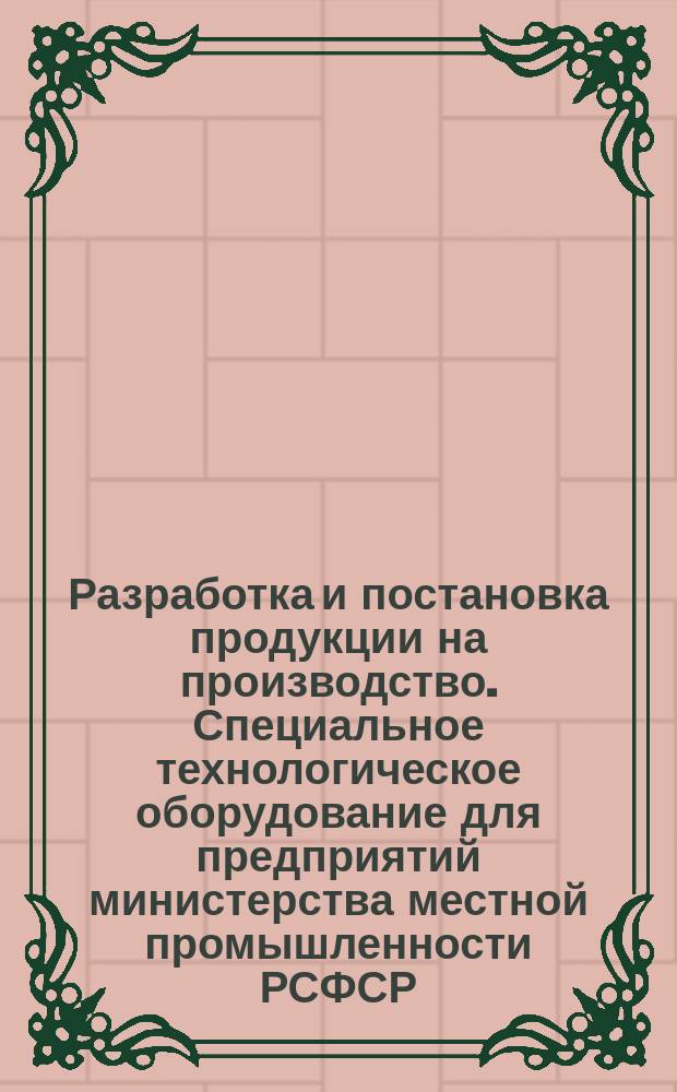 Разработка и постановка продукции на производство. Специальное технологическое оборудование для предприятий министерства местной промышленности РСФСР