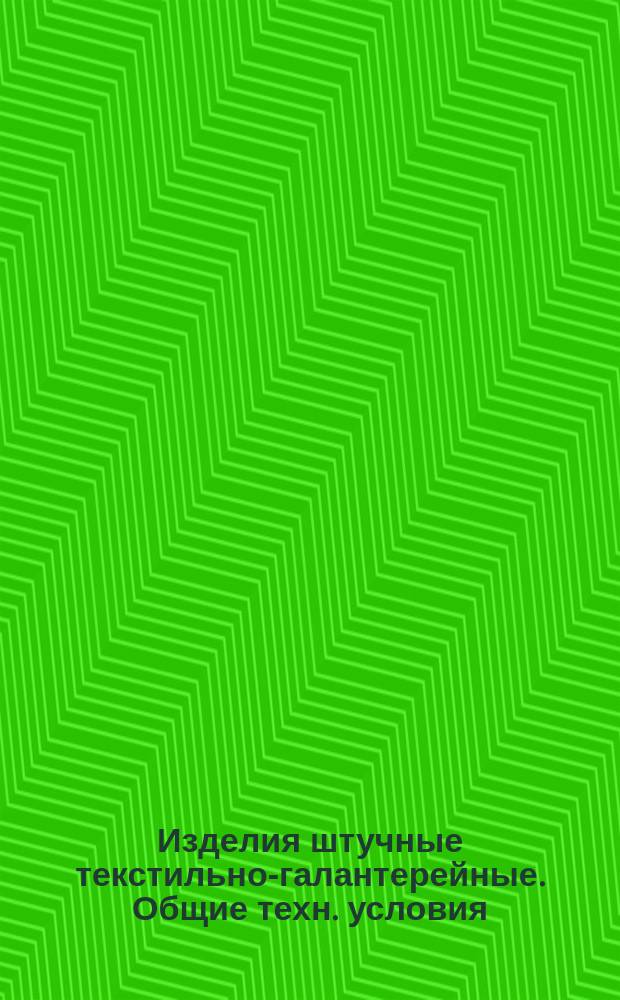 Изделия штучные текстильно-галантерейные. Общие техн. условия