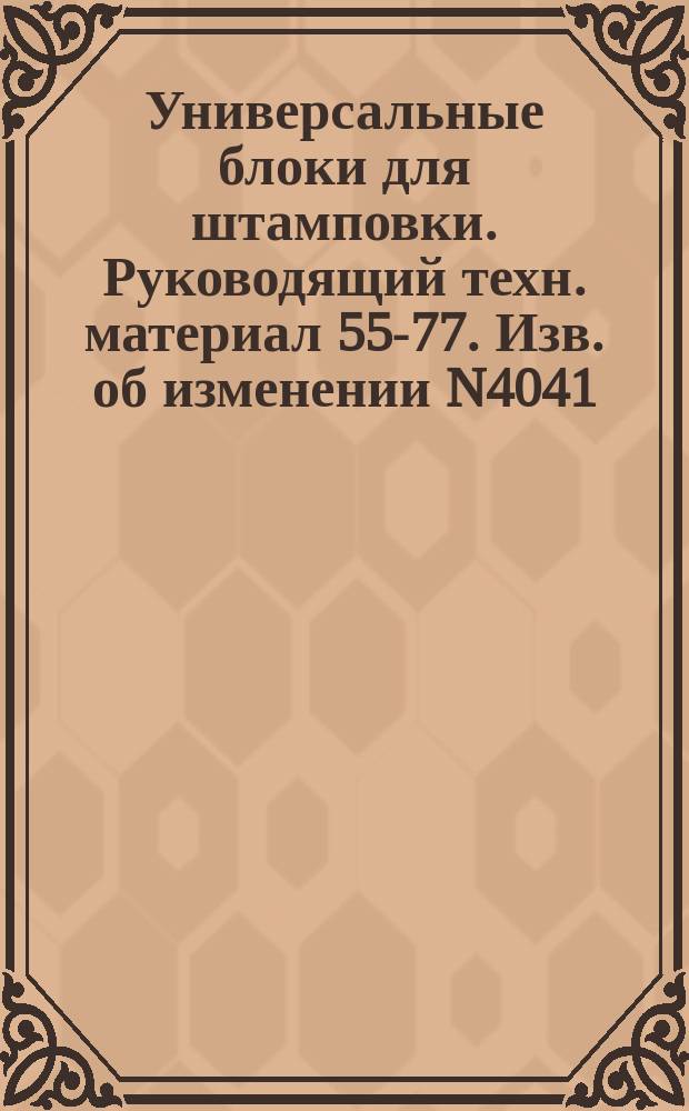 Универсальные блоки для штамповки. Руководящий техн. материал 55-77. Изв. об изменении N4041