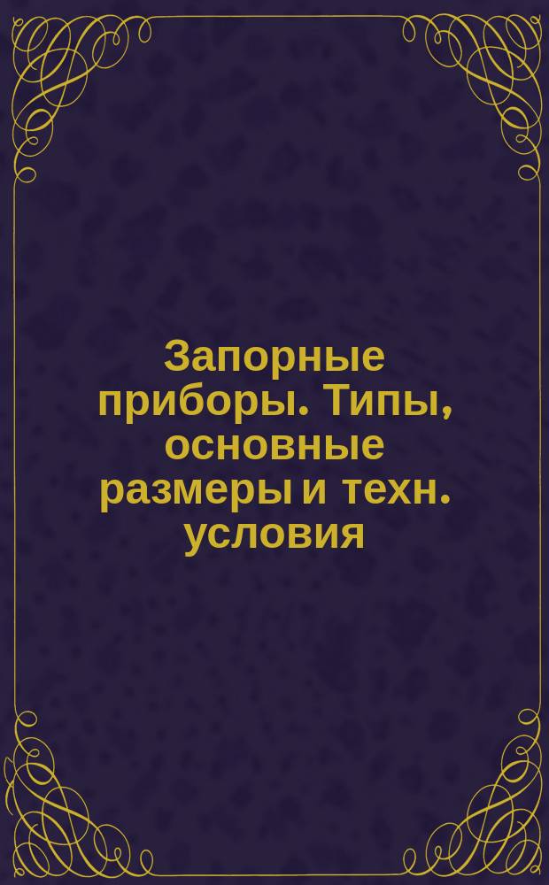 Запорные приборы. Типы, основные размеры и техн. условия