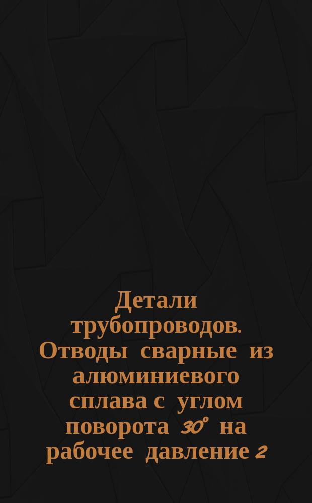 Детали трубопроводов. Отводы сварные из алюминиевого сплава с углом поворота 30° на рабочее давление 2,5 кгс/см¤