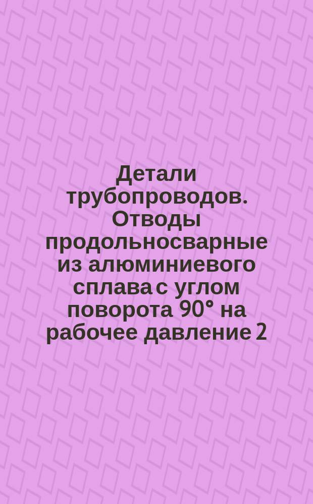 Детали трубопроводов. Отводы продольносварные из алюминиевого сплава с углом поворота 90&deg; на рабочее давление 2,5 кгс/см&curren;