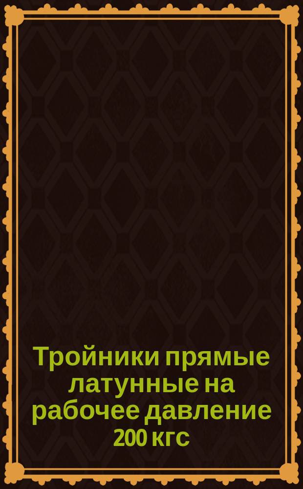 Тройники прямые латунные на рабочее давление 200 кгс/см¤