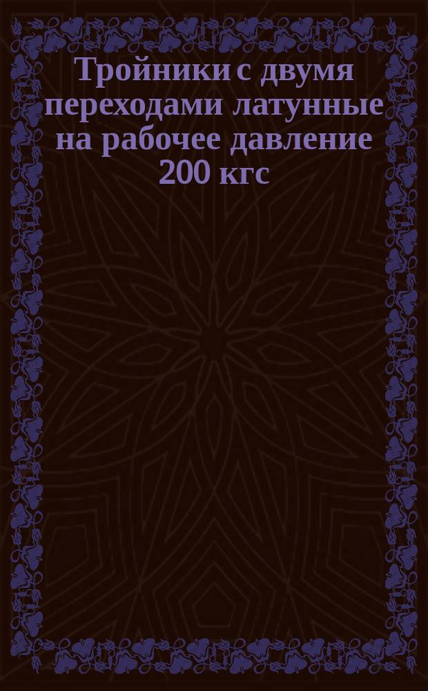 Тройники с двумя переходами латунные на рабочее давление 200 кгс/см¤