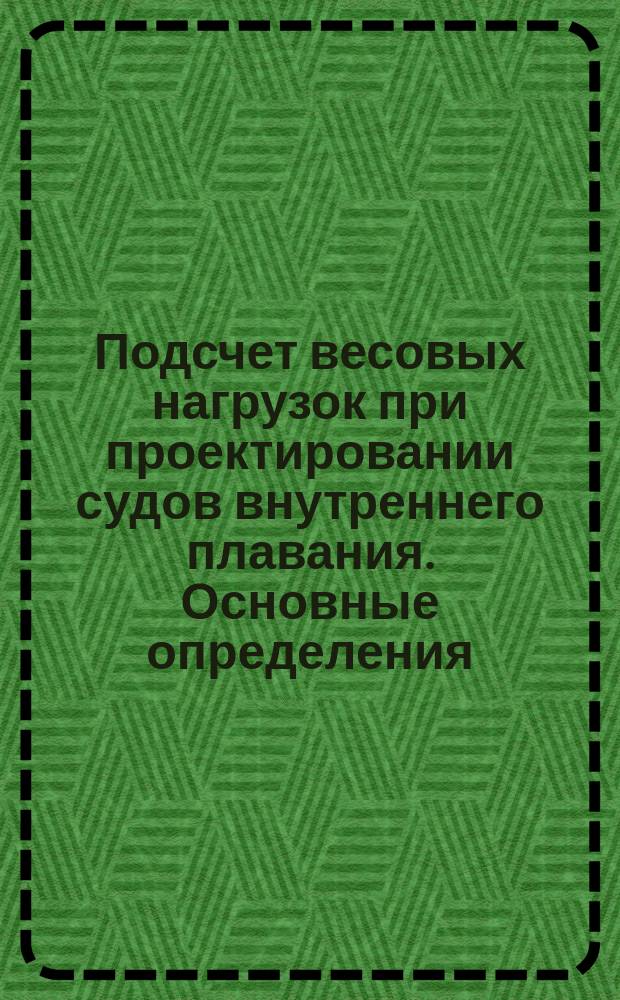 Подсчет весовых нагрузок при проектировании судов внутреннего плавания. Основные определения, номенклатура весов и формы таблиц
