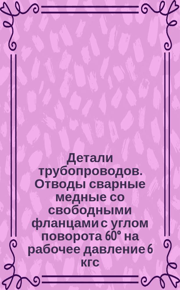 Детали трубопроводов. Отводы сварные медные со свободными фланцами с углом поворота 60° на рабочее давление 6 кгс/см¤