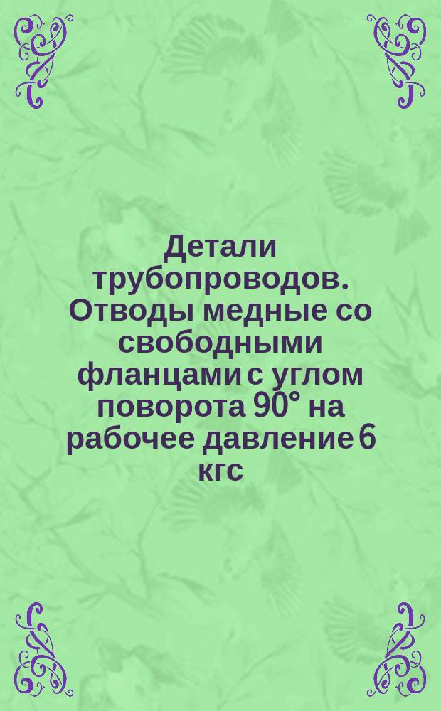 Детали трубопроводов. Отводы медные со свободными фланцами с углом поворота 90° на рабочее давление 6 кгс/см¤