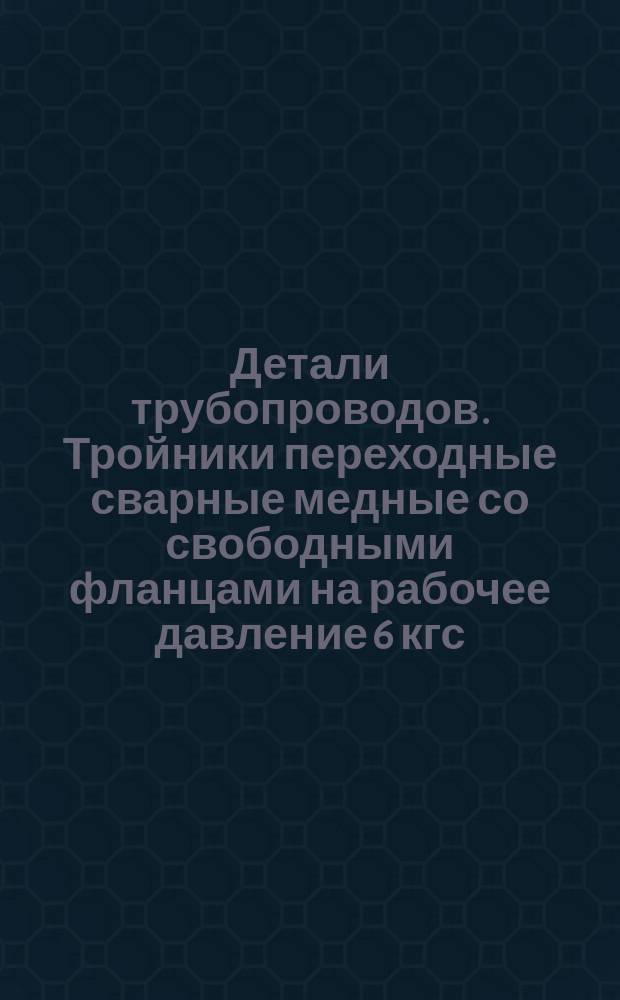Детали трубопроводов. Тройники переходные сварные медные со свободными фланцами на рабочее давление 6 кгс/см¤