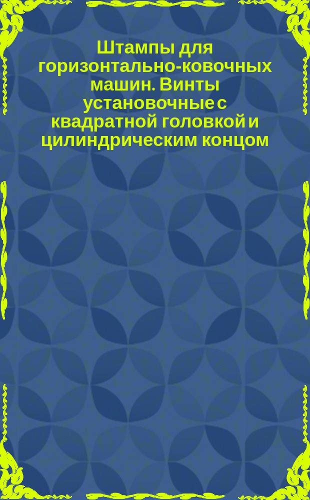 Штампы для горизонтально-ковочных машин. Винты установочные с квадратной головкой и цилиндрическим концом