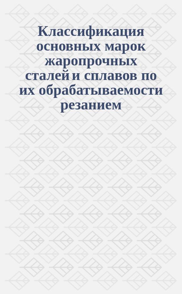 Классификация основных марок жаропрочных сталей и сплавов по их обрабатываемости резанием